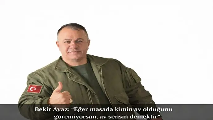 Bekir Ayaz: “Eğer masada kimin av olduğunu göremiyorsan, av sensin demektir”