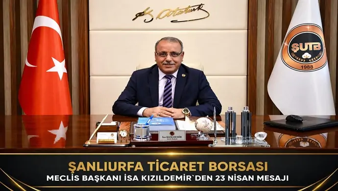 ŞANLIURFA TİCARET BORSASI MECLİS BAŞKANI İSA KIZILDEMİR`DEN 23 NİSAN MESAJI