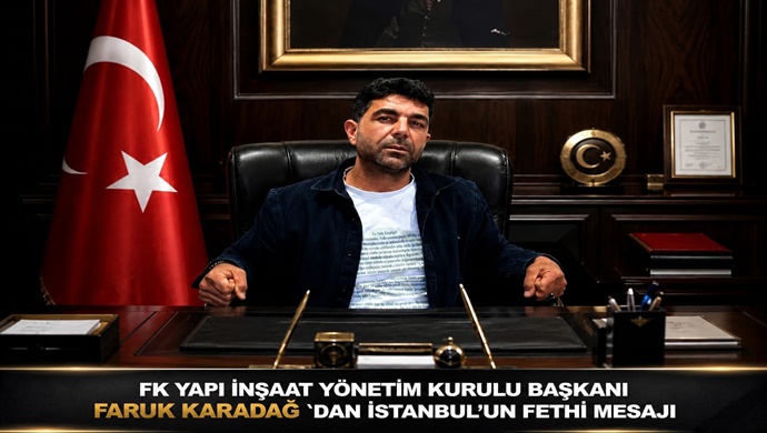 FK YAPI İNŞAAT YÖNETİM KURULU BAŞKANI FARUK KARADAĞ `DAN İSTANBUL’UN FETHİ MESAJI