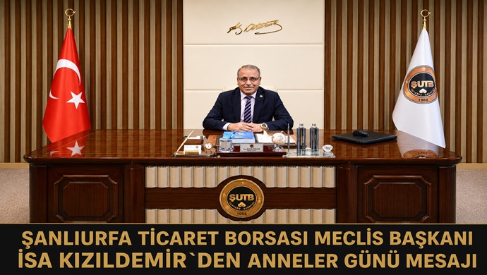 ŞANLIURFA TİCARET BORSASI MECLİS BAŞKANI İSA KIZILDEMİR`DEN ANNELER GÜNÜ MESAJI